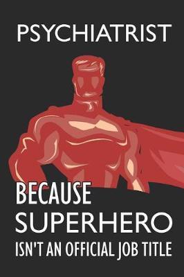 Psychiatrist Because Superhero Isn't an Official Job Title: Notebook, Journal or Planner Size 6 X 9 110 Lined Pages Office Equipment Great Gift Idea for Christmas or Birthday for a Psychiatrist