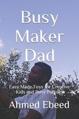 Busy Maker Dad: Easy Made Toys for Creative Kids and Busy Parents