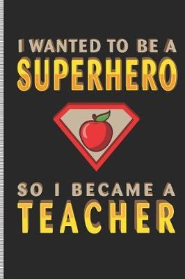 I Wanted to Be a Superhero So I Became a Teacher: Blank Lined Journal Notebook, 108 Pages, Soft Matte Cover, 6 X 9