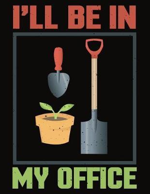I'll Be in My Office: Gardening Log Book to Write in Your Own Plant Care Ideas and Planting Schedule Organizer