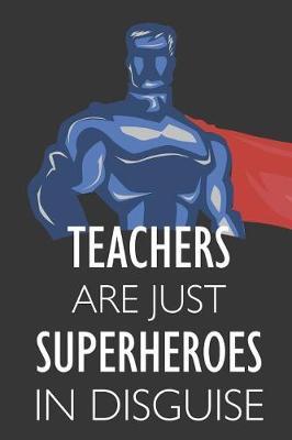 Teachers Are Just Superheroes in Disguise: Notebook, Journal or Planner Size 6 X 9 110 Lined Pages Office Equipment Great Gift Idea for Christmas or Birthday for a Teacher