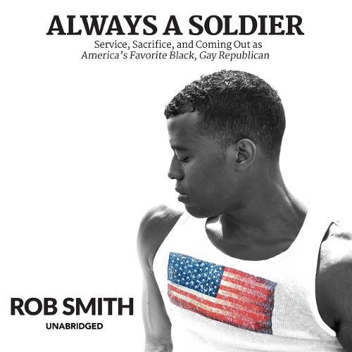 Always a Soldier: Service, Sacrifice, and Coming Out as America's Favorite Black, Gay Republican