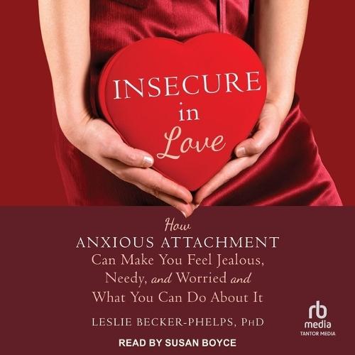 Insecure in Love: How Anxious Attachment Can Make You Feel Jealous, Needy, and Worried and What You Can Do about It