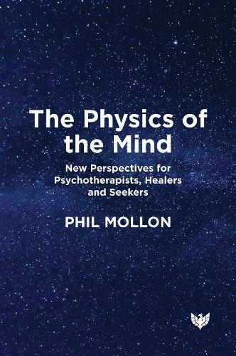 The Physics of the Mind: New Perspectives for Psychotherapists, Healers and Seekers