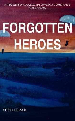 Forgotten Heroes: A true story of courage and compassion, coming to life after 75 years