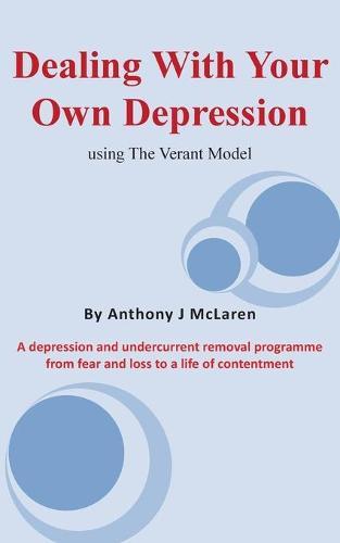Dealing with Your Own Depression: Using the Verant Mode: A depression and undercurrent removal programme from fear and loss to a life of contentment