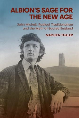 Albion's Sage for the New Age: John Michell, Radical Traditionalism and the Myth of Sacred England