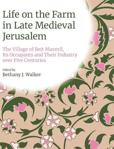 Life on the Farm in Late Medieval Jerusalem: The Village of Beit Mazmil, Its Occupants and Their Industry Over Five Centuries