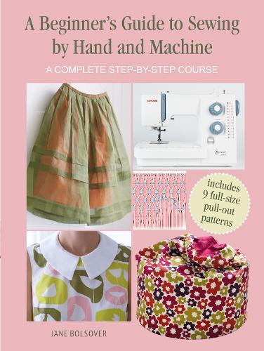 A Beginner's Guide to Sewing by Hand and Machine: A Complete Step-by-Step Course