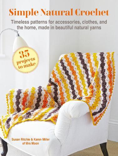 Simple Natural Crochet: 35 projects to make: Timeless Patterns for Accessories, Clothes, and the Home, Made in Beautiful Natural Yarns