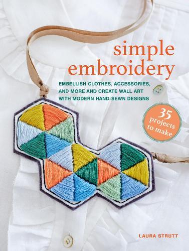 Simple Embroidery: 35 projects to make: Embellish Clothes, Accessories, and More and Create Wall Art with Modern Hand-Sewn Designs
