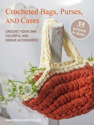 Crocheted Bags, Purses, and Cases: 35 Projects to Make: Crochet Your Own Colorful and Unique Accessories
