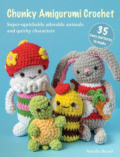 Chunky Amigurumi Crochet: 35 easy patterns to make: Super-Squishable Adorable Animals and Quirky Characters