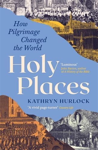 Holy Places: How Pilgrimage Changed the World