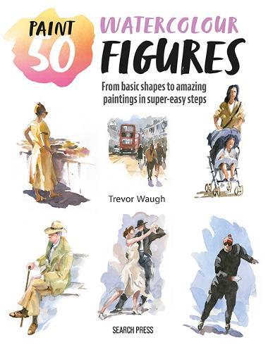 Paint 50: Watercolour Figures: From Basic Shapes to Amazing Paintings in Super-Easy Steps