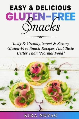 Easy & Delicious Gluten-Free Snacks: Tasty & Creamy, Sweet & Savory Gluten-Free Snack Recipes That Taste Better Than ""Normal Food""