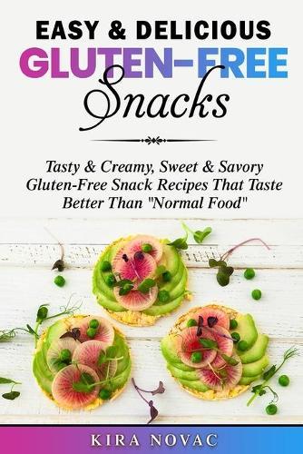 Easy & Delicious Gluten-Free Snacks: Tasty & Creamy, Sweet & Savory Gluten-Free Snack Recipes That Taste Better Than ""Normal Food""