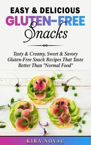 Easy & Delicious Gluten-Free Snacks: Tasty & Creamy, Sweet & Savory Gluten-Free Snack Recipes That Taste Better Than ""Normal Food""