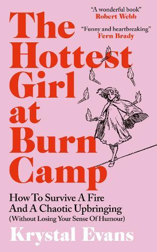 The Hottest Girl at Burn Camp: How to Survive a Fire and A Chaotic Upbringing (Without Losing Your Sense of Humour)