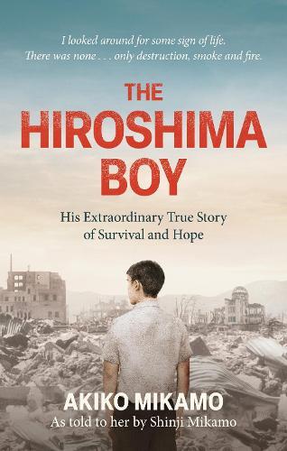 The Hiroshima Boy: His Heartbreaking True Story of Survival and Hope