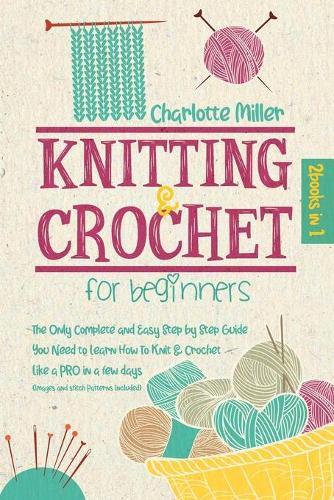 Knitting and Crochet For Beginners: 2 in 1: The Only Complete and Easy Step by Step Guide You Need to Learn How to Knit & Crochet Like a PRO in a Few Days (Images and Stitch Patterns Included)