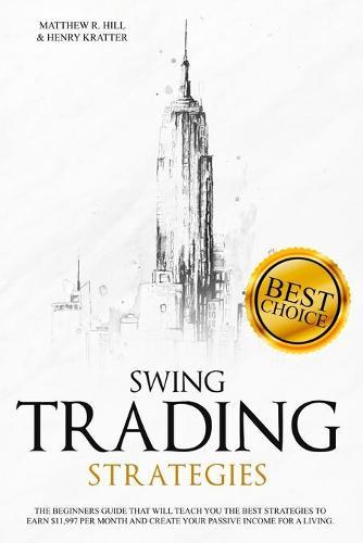 Swing Trading Strategies: The Ultimate Beginner's Guide that will Teach you the Best Strategies to EARN $ 11,997 per month and Create your Passive Income for a Living Thanks to Swing Trading.