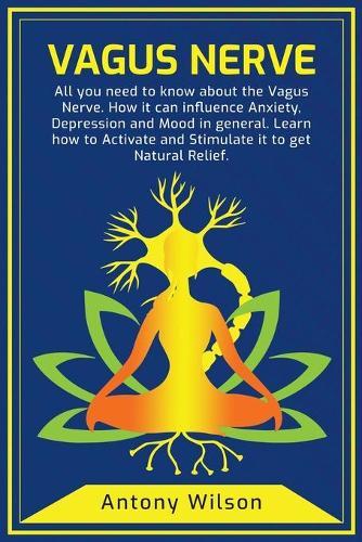 Vagus Nerve: All You Need To Know About The Vagus Nerve. How It Can Influence Anxiety, Depression, and Mood in general. Learn How To Activate And Stimulate It To Get Natural Relief