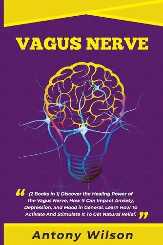 Vagus Nerve: (2 Books in One) Discover the Healing Power of the Vagus Nerve, How It Can Impact Anxiety, Depression, and Mood in General. Learn How To Activate And Stimulate It To Get Natural Relief