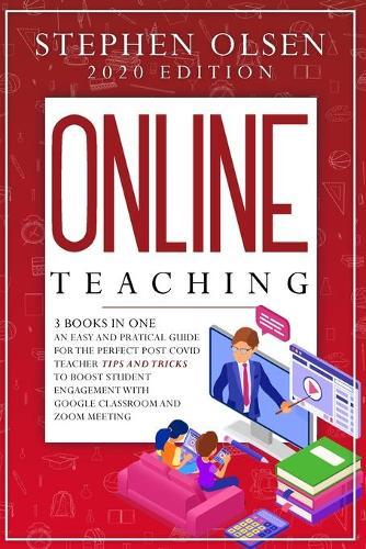 Online Teaching with Classroom and Zoom: 3 Books in One. An Easy and Practical Guide for The Perfect Post Covid Teacher Tips and Tricks to Boost Student Engagement with Google Classroom and Zoom Meeting