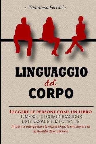 Linguaggio del Corpo: Leggere le Persone come un Libro. Una Guida per Leggere Immediatamente le Persone, Capire il Linguaggio del Corpo e le Emozioni, Decodificando le Intenzioni e Connettersi senza Sforzo