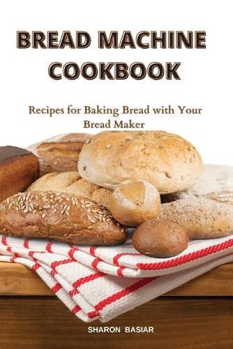 Bread Machine Cookbook: Recipes for Baking Bread with Your Bread Maker