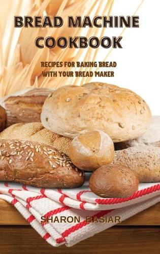 Bread Machine Cookbook: Recipes for Baking Homemade with Your Bread Maker