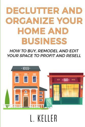 Declutter and Organize Your Home and Business: How to buy, remodel and edit your space to profit and resell DOUBLE BOOK