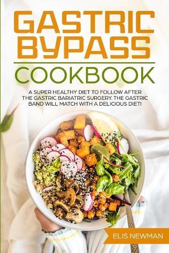 Gastric bypass cookbook: A super healthy diet to follow after the gastric bariatric surgery. The gastric band will match with a delicious diet!