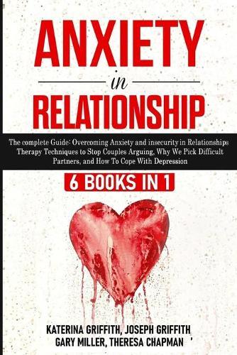 Anxiety in Relationship: 6 Books in 1: The complete Guide: Overcoming Anxiety, insecurity in Relationships, Therapy Techniques to Stop Couples Arguing, Why We Pick Difficult Partners, and How To Cope With Depression