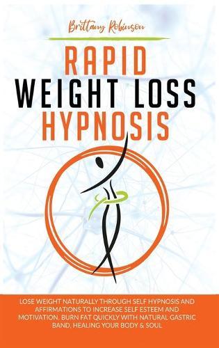 Rapid Weight Loss Hypnosis: Lose Weight Naturally Through Self-Hypnosis and Affirmations to Increase Self-Esteem and Motivation. Burn Fat Quickly with Natural Gastric Band, Healing Your Body & Soul