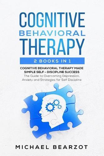 Cognitive Behavioral Therapy: - 2 Books in 1 - Cognitive Behavioral Therapy Made Simple and Self - Discipline Success: The Guide to Overcoming Depression, Anxiety and Strategies for Self Discipline