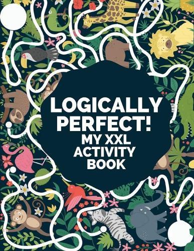Logically Perfect! My XXL Activity Book: Over 120 Amazing Puzzle Games for Kids Ages 4 - 8. Coloring Pages, Dot to Dot, Mazes, Spot the Difference, Crosswords, Word Search, Crack the Code and More
