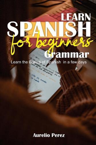 Learn Spanish For Beginners - Grammar: Learn the Basics of Spanish in a few days