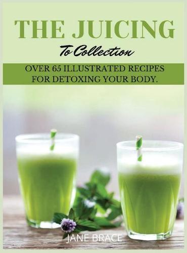 The Juicing To Detox Collection Vol.1: over 65 recipes for detoxing your body