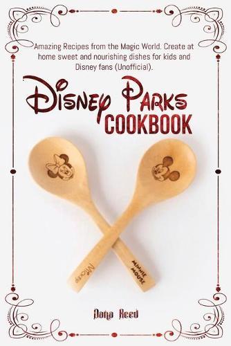 Disney Parks Cookbook: Amazing Recipes from the Magic World. Create at home sweet and nourishing dishes for kids and Disney fans (Unofficial).