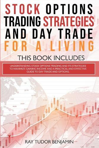 Stock Options Trading Strategies and Day Trade for a Living: 2 books in 1: Understanding Stock Options Trading and its Strategies to Maximize Gaining and a Practical Guide to Day Trade and Options.