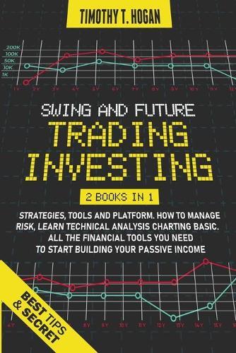 Swing and Future Trading Investing: Strategies, Tools and platform. How To manage Risk, Learn Technical Analysis Charting Basic. All the financial tools you need to start building Your Passive Income.