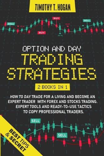 Option and Day Trading Strategies: How to Day Trade for a Living and Become an Expert Trader with Forex and stocks Trading. Expert Tools and ready-to-use tactics to copy professional traders.