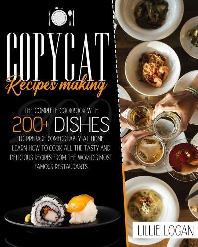 Copycat Recipes Making: Learn how to cook all the tasty and delicious recipes from the world's most famous restaurants. The complete cookbook with 200+ dishes to prepare comfortably at home.