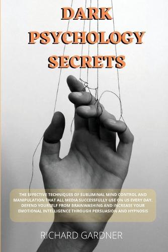 Dark Psychology Secrets: The effective techniques of subliminal mind control and manipulation that all media successfully use on us every day. Defend yourself from brainwashing and increase your emotional intelligence through persuasion and hypnosis.