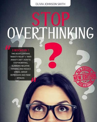 Stop Overthinking: (2 BOOKS IN 1) This Book Contains  Anxiety Relief  +  Anti Anxiety Diet . How To Stop Worrying, Eliminate Negative Thinking And Reduce Stress. Defeat Depression And Panic Attacks