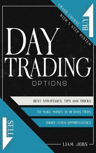 Day Trading Options: Crash Course In 5 Steps, Best Strategies, Tips, And Tricks To Make Money In 10 Days From Short-Term Opportunities