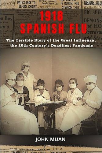 1918 Spanish Flu: The Terrible Story of The Great Influenza, the 20th Century's Deadliest Pandemic