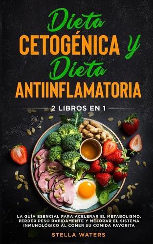 Dieta Cetogenica y Dieta Antiinflamatoria: 2 Libros En 1: La Guia Esencial para Acelerar el Metabolismo, Perder Peso Rapidamente y Mejorar el Sistema Inmunologico al Comer su Comida Favorita